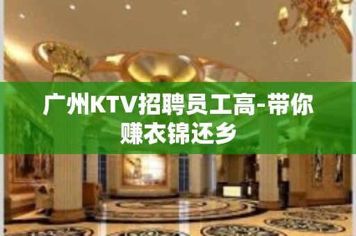 广州KTV招聘员工高-带你赚衣锦还乡