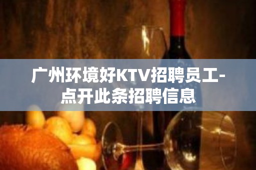 广州环境好KTV招聘员工-点开此条招聘信息