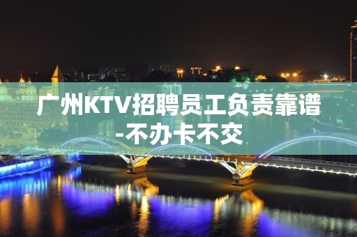 广州KTV招聘员工负责靠谱-不办卡不交