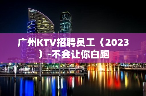 广州KTV招聘员工（2023）-不会让你白跑