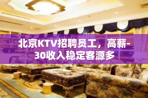 北京KTV招聘员工，高薪-30收入稳定客源多