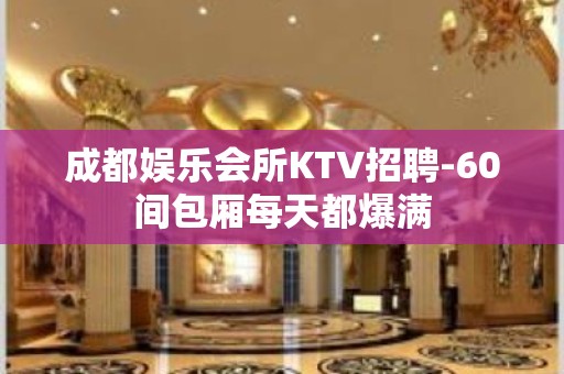 成都娱乐会所KTV招聘-60间包厢每天都爆满