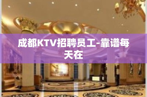 成都KTV招聘员工-靠谱每天在