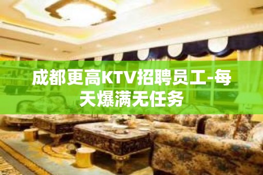 成都更高KTV招聘员工-每天爆满无任务