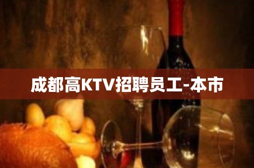 成都高KTV招聘员工-本市