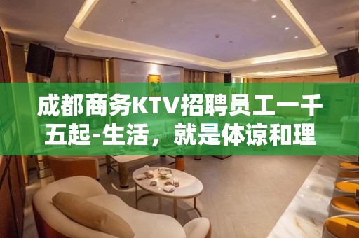 成都商务KTV招聘员工一千五起-生活，就是体谅和理解