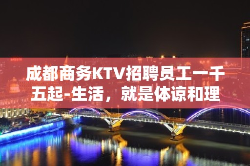 成都商务KTV招聘员工一千五起-生活，就是体谅和理解