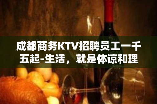 成都商务KTV招聘员工一千五起-生活，就是体谅和理解