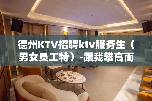 德州KTV招聘ktv服务生（男女员工特）-跟我攀高而上