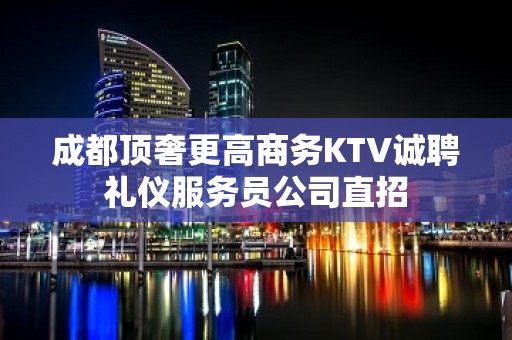 成都顶奢更高商务KTV诚聘礼仪服务员公司直招