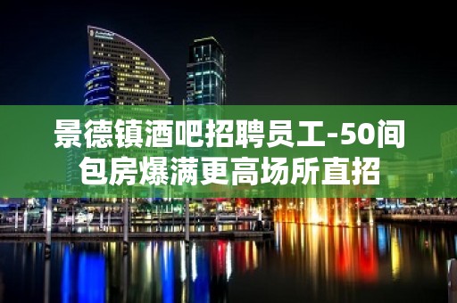 景德镇酒吧招聘员工-50间包房爆满更高场所直招