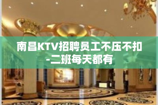 南昌KTV招聘员工不压不扣-二班每天都有