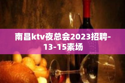 南昌ktv夜总会2023招聘-13-15素场