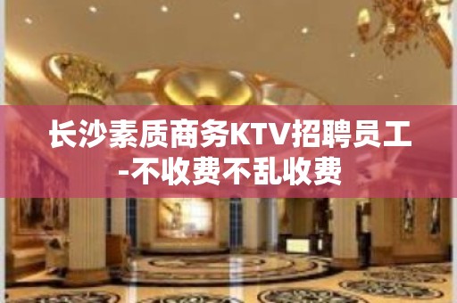 长沙素质商务KTV招聘员工-不收费不乱收费