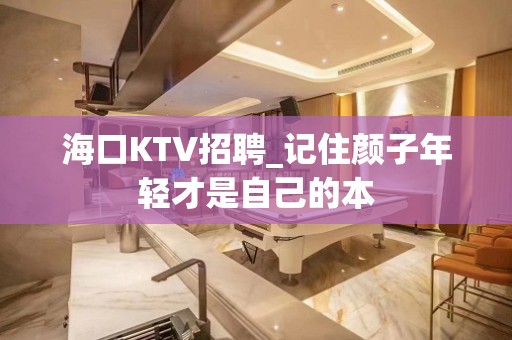 海口KTV招聘_记住颜子年轻才是自己的本