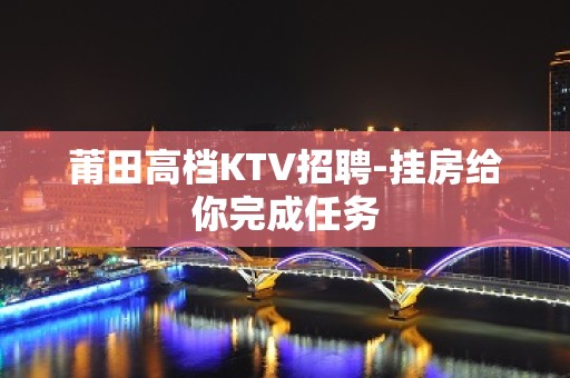 莆田高档KTV招聘-挂房给你完成任务