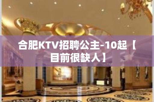 合肥KTV招聘公主-10起【目前很缺人】