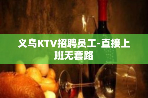 义乌KTV招聘员工-直接上班无套路