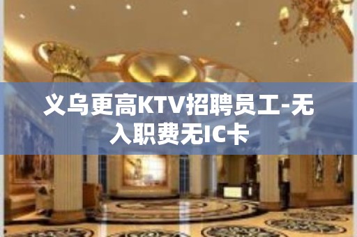 义乌更高KTV招聘员工-无入职费无IC卡