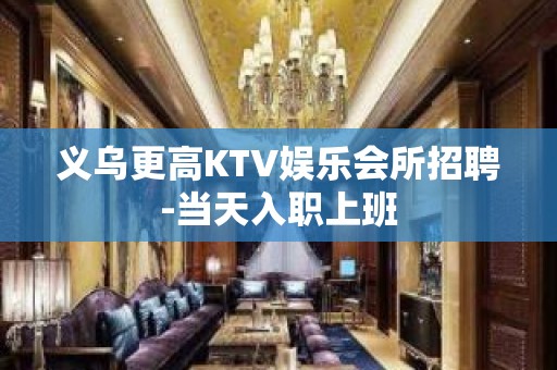 义乌更高KTV娱乐会所招聘-当天入职上班