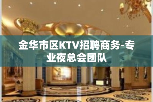 金华市区KTV招聘商务-专业夜总会团队