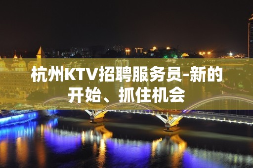 杭州KTV招聘服务员-新的开始、抓住机会