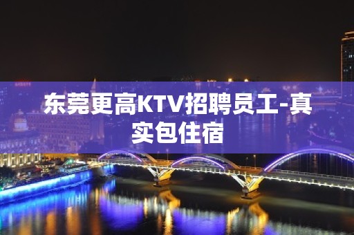 东莞更高KTV招聘员工-真实包住宿