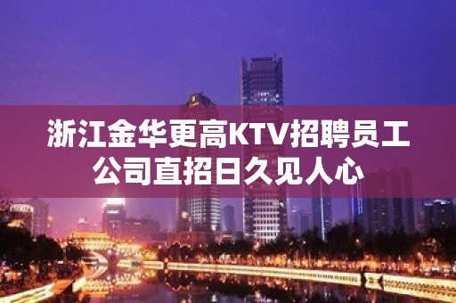 浙江金华更高KTV招聘员工公司直招日久见人心