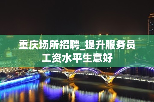 重庆场所招聘_提升服务员工资水平生意好