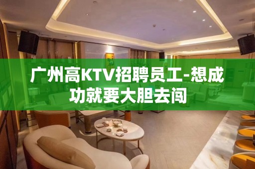 广州高KTV招聘员工-想成功就要大胆去闯