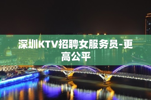 深圳KTV招聘女服务员-更高公平