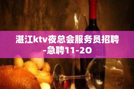 湛江ktv夜总会服务员招聘-急聘11-2O