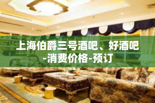 上海伯爵三号酒吧、好酒吧-消费价格-预订