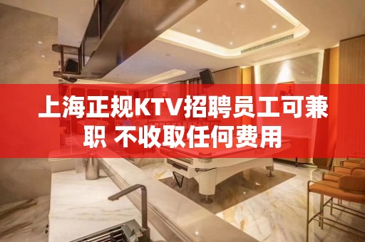 上海正规KTV招聘员工可兼职 不收取任何费用