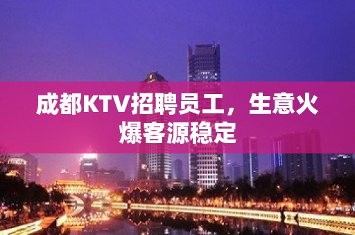 成都KTV招聘员工，生意火爆客源稳定