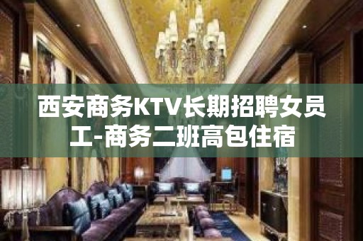 西安商务KTV长期招聘女员工-商务二班高包住宿