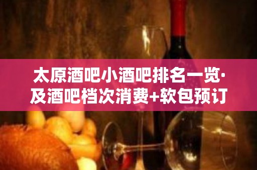 太原酒吧小酒吧排名一览·及酒吧档次消费+软包预订