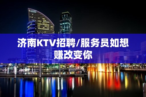 济南KTV招聘/服务员如想赚改变你