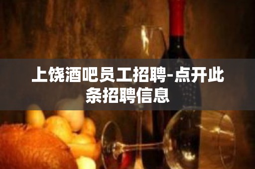 上饶酒吧员工招聘-点开此条招聘信息