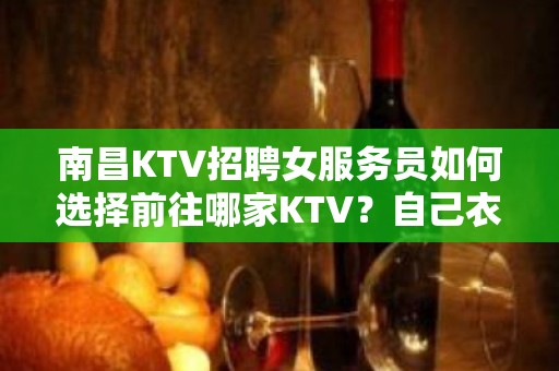 南昌KTV招聘女服务员如何选择前往哪家KTV？自己衣服好上班