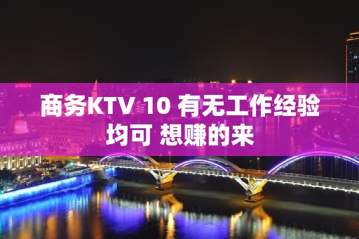 商务KTV 10 有无工作经验均可 想赚的来