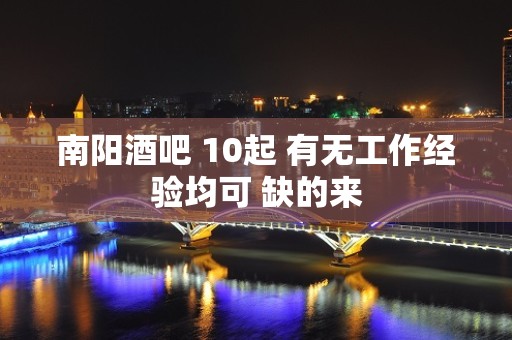 南阳酒吧 10起 有无工作经验均可 缺的来