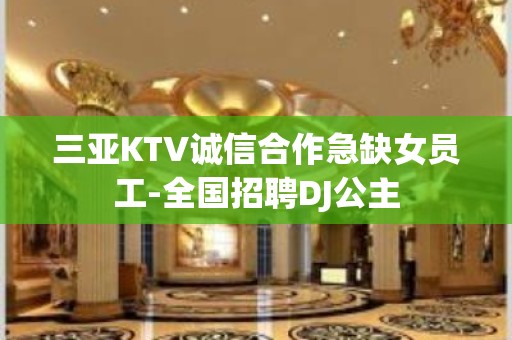 三亚KTV诚信合作急缺女员工-全国招聘DJ公主