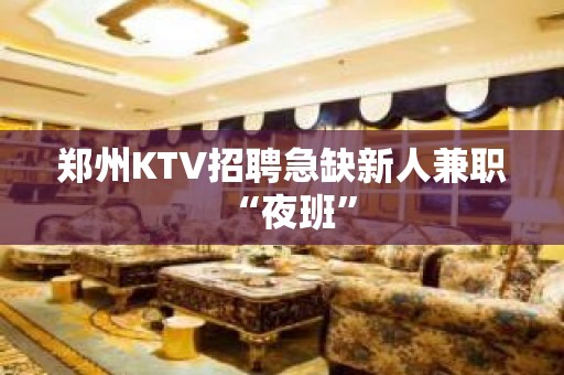 郑州KTV招聘急缺新人兼职“夜班”