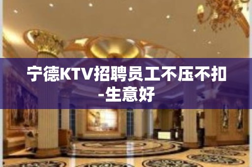 宁德KTV招聘员工不压不扣-生意好