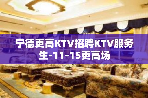 宁德更高KTV招聘KTV服务生-11-15更高场