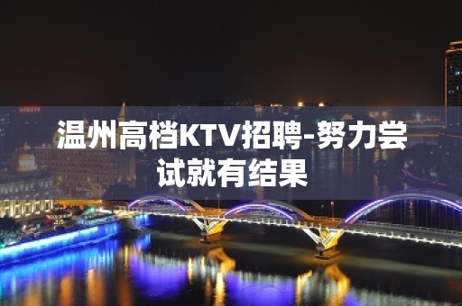 温州高档KTV招聘-努力尝试就有结果