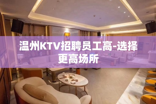 温州KTV招聘员工高-选择更高场所