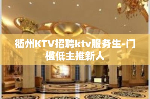 衢州KTV招聘ktv服务生-门槛低主推新人