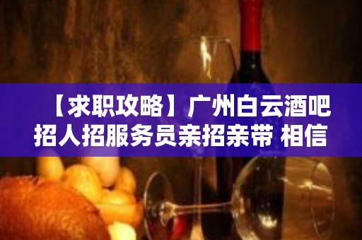 【求职攻略】广州白云酒吧招人招服务员亲招亲带 相信自己